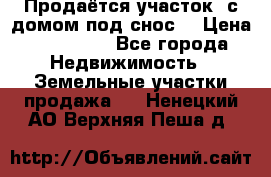 Продаётся участок (с домом под снос) › Цена ­ 150 000 - Все города Недвижимость » Земельные участки продажа   . Ненецкий АО,Верхняя Пеша д.